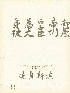身为皇帝却每天被大臣们压