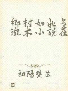 乡村如此多娇玲珑木小说在线阅读