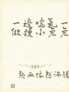 一边喘气一边叫做摸小兔兔作