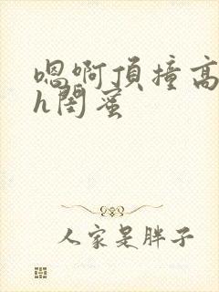 嗯啊顶撞高潮了h闺蜜