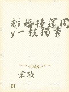 离婚后还同居by一枝独秀