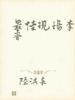 最佳现场李晟张睿