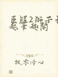 臣服2狮子和卓越笔趣阁