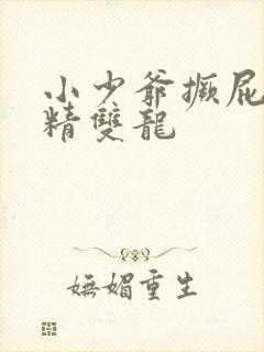 小少爷撅屁股授精双龙
