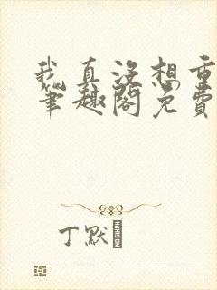 我真没想重生啊笔趣阁免费阅读