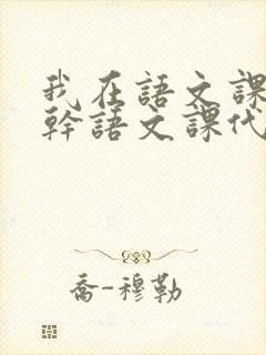 我在语文课上强干语文课代表