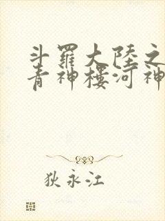 斗罗大陆之神界青神楼河神笔趣阁