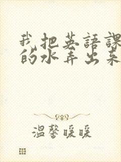 我把英语课代表的水弄出来了