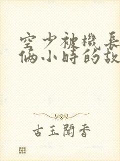 空少被机长狂躁俩小时的故事