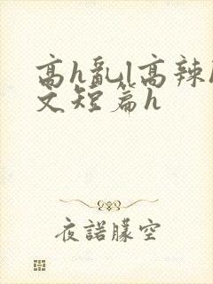 高h乱l高辣h文短篇h