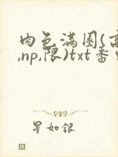 肉色满园(高h,np,限)txt番外篇