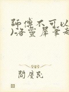 师傅不可以(限)洛灵犀笔趣阁
