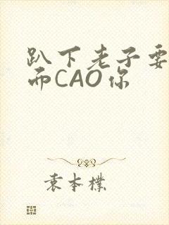 趴下老子要从后面CAO你