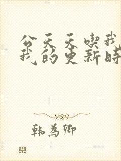 公天天吃我奶躁我的更新时间