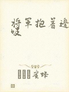 将军抱着边走边吸