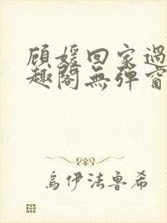 顾媛回家过年笔趣阁无弹窗
