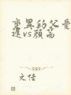 变异的父爱颜栖迟vs颜茜