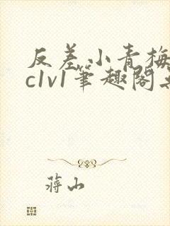 反差小青梅不经c1v1笔趣阁无弹窗