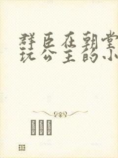 群臣在朝堂上却玩公主的小说