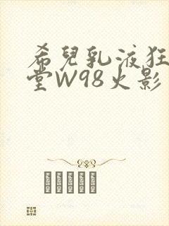 希儿乳液狂飙天堂W98火影封面