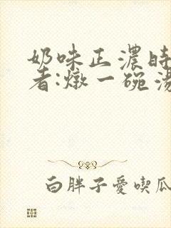 奶味正浓时 作者:炖一碗汤封面