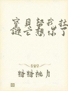 宝贝帮我拉开拉链它想你了封面