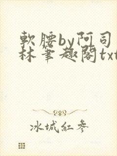 软腰by阿司匹林笔趣阁txt