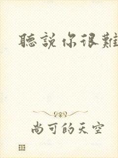 听说你很难追