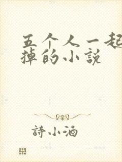 五个人一起会坏掉的小说