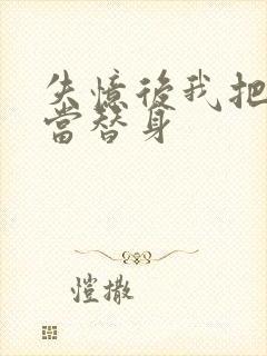 失忆后我把渣攻当替身