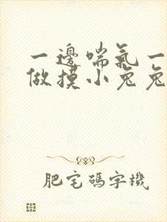 一边喘气一边叫做摸小兔兔作文