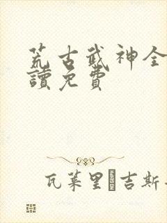 荒古武神全文阅读免费