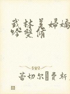 武林美妇娇呻浪吟双修