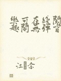 乐可在线阅读笔趣阁无弹窗