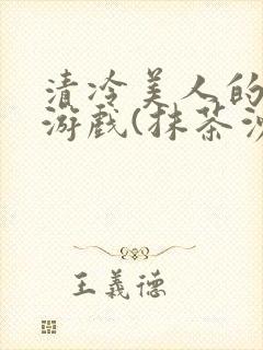 清冷美人的神奇游戏(抹茶沙冰)