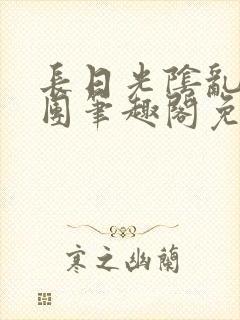 长日光阴乱作一团笔趣阁免费阅读无弹窗