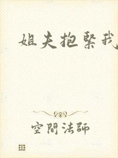 姐夫抱紧我