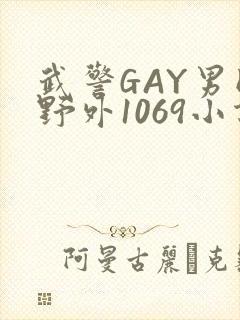 武警GAY男同野外1069小说