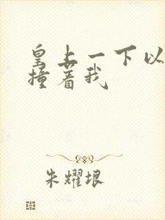 皇上一下以下的撞着我