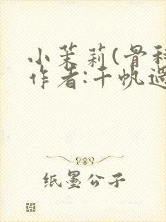 小茉莉(骨科)作者:千帆过尽