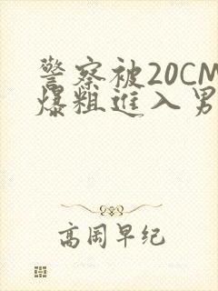 警察被20CM爆粗进入男男软件