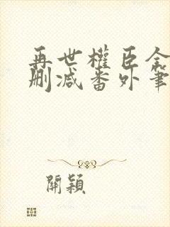 再世权臣全文无删减番外笔趣阁