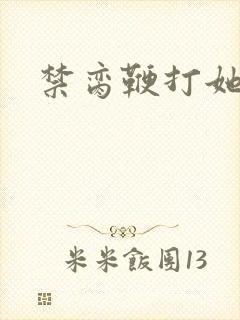 禁脔鞭打她h虐