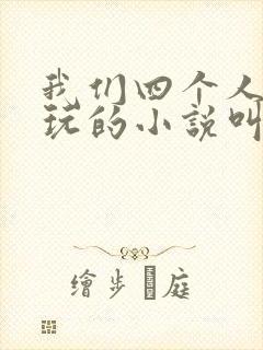 我们四个人换着玩的小说叫什么