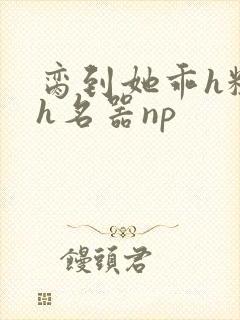 脔到她乖h粗话h名器np封面