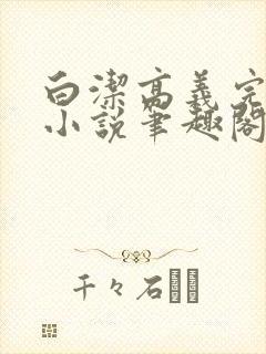 白洁高义完整版小说笔趣阁在线阅读