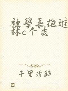 被学长抱进小树林c个爽