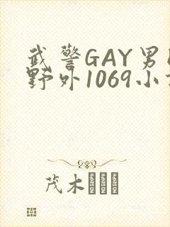 武警GAY男同野外1069小说