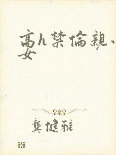 高h禁伦亲小幺女