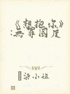 《想抱你》作者:无罪国度